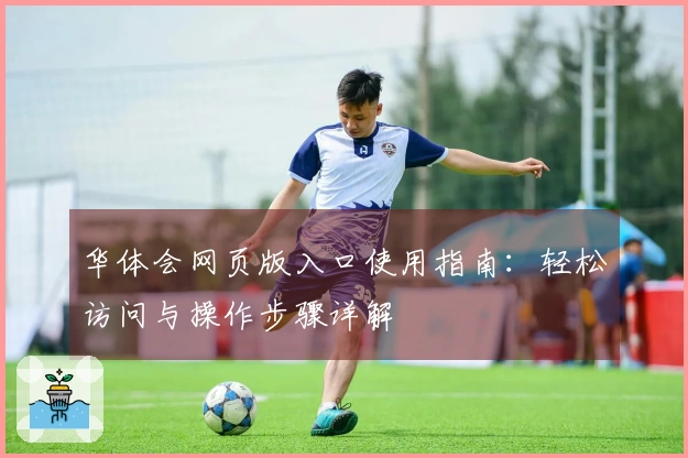 华体会网页版入口使用指南:轻松访问与操作步骤详解