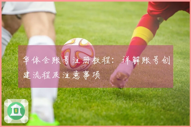 华体会账号注册教程：详解账号创建流程及注意事项
