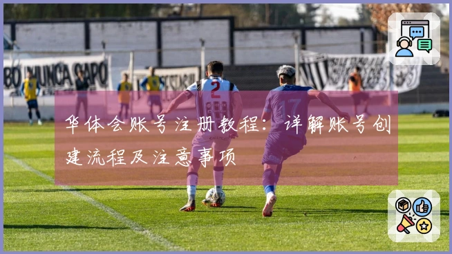 华体会账号注册教程：详解账号创建流程及注意事项