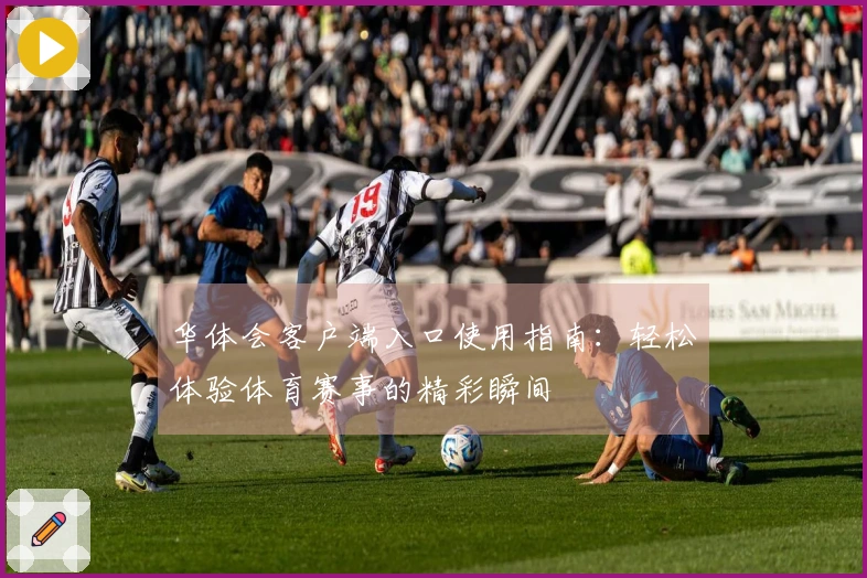 华体会客户端入口使用指南：轻松体验体育赛事的精彩瞬间