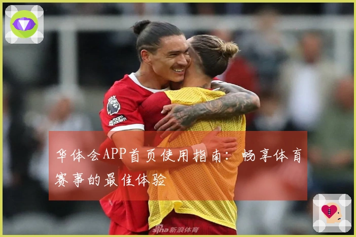 华体会APP首页使用指南：畅享体育赛事的最佳体验