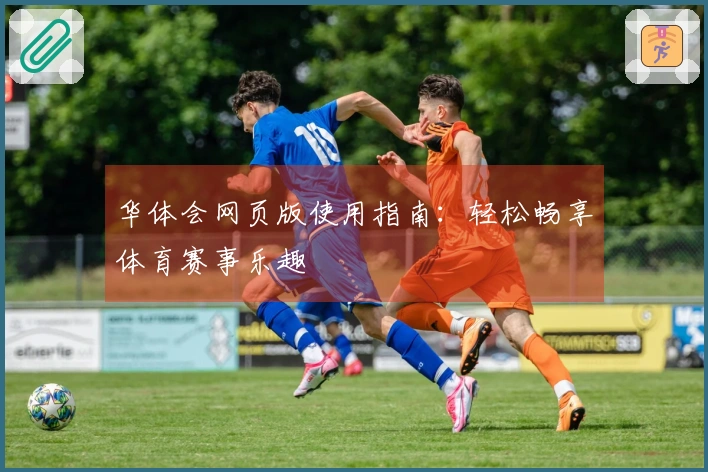 华体会网页版使用指南：轻松畅享体育赛事乐趣