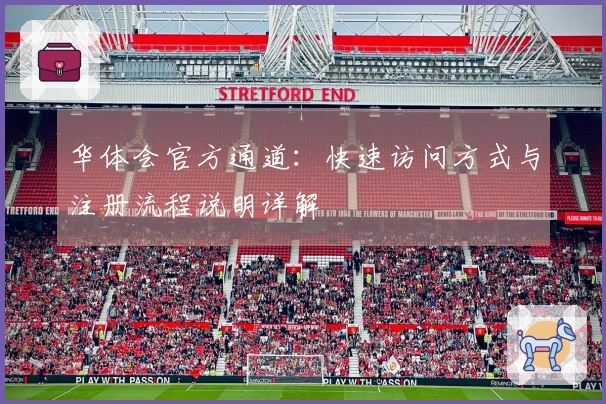 华体会官方通道：快速访问方式与注册流程说明详解