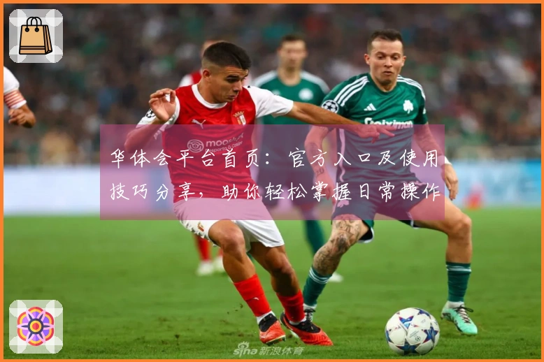 华体会平台首页：官方入口及使用技巧分享，助你轻松掌握日常操作！