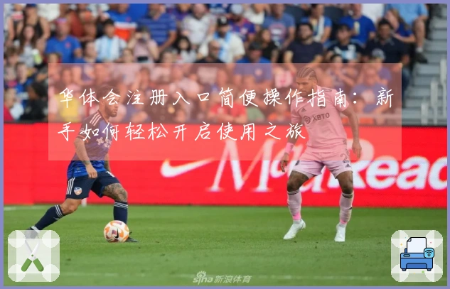 华体会注册入口简便操作指南：新手如何轻松开启使用之旅