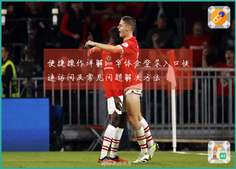 便捷操作详解：华体会登录入口快速访问及常见问题解决方法