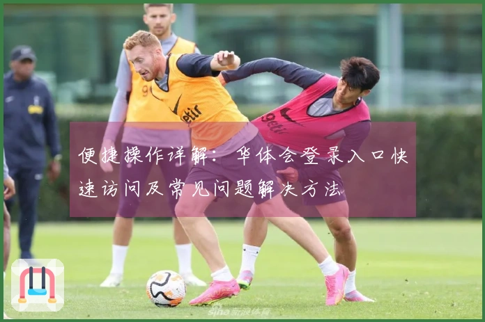 便捷操作详解：华体会登录入口快速访问及常见问题解决方法