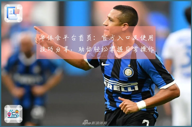 华体会平台首页：官方入口及使用技巧分享，助你轻松掌握日常操作！