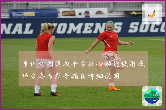 华体会网页版平台核心功能使用技巧分享与新手指南详细说明