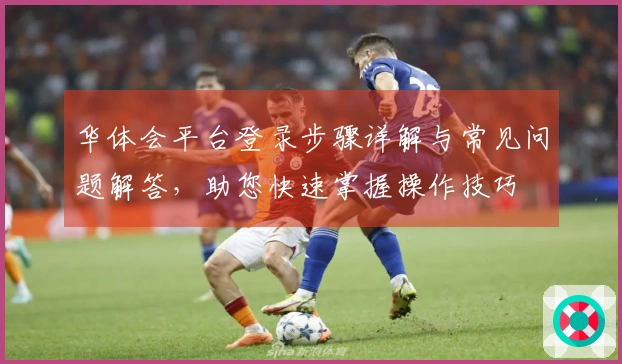 华体会平台登录步骤详解与常见问题解答，助您快速掌握操作技巧