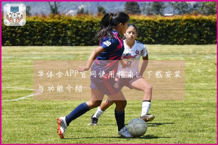 华体会APP官网使用指南：下载安装与功能介绍