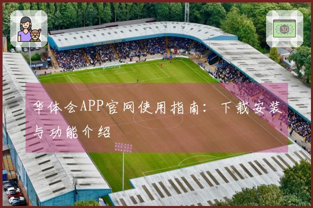 华体会APP官网使用指南：下载安装与功能介绍