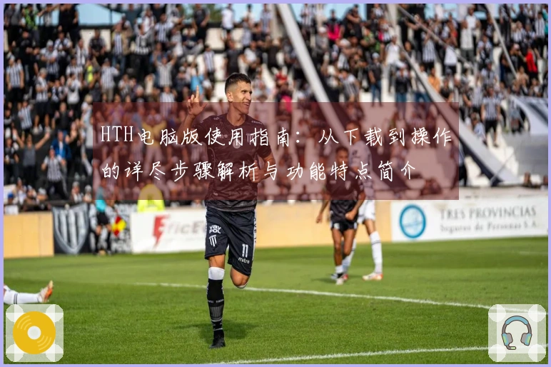 HTH电脑版使用指南：从下载到操作的详尽步骤解析与功能特点简介