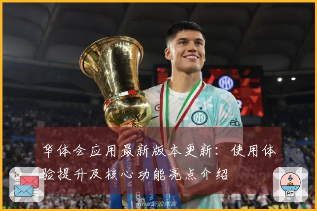 华体会应用最新版本更新:使用体验提升及核心功能亮点介绍