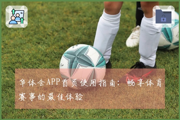华体会APP首页使用指南：畅享体育赛事的最佳体验